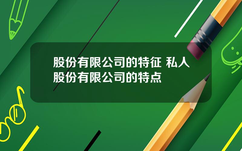 股份有限公司的特征 私人股份有限公司的特点